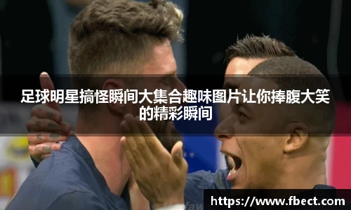 足球明星搞怪瞬间大集合趣味图片让你捧腹大笑的精彩瞬间