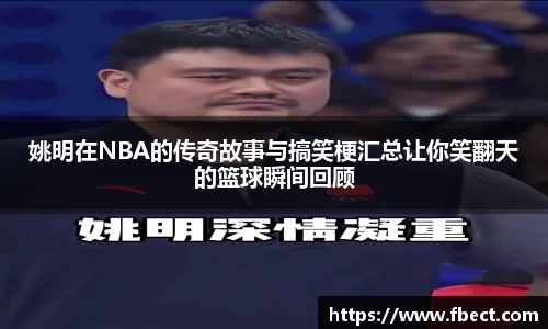 姚明在NBA的传奇故事与搞笑梗汇总让你笑翻天的篮球瞬间回顾
