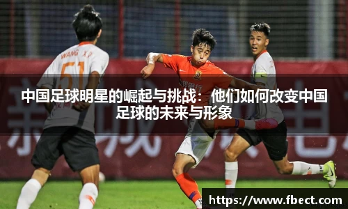 中国足球明星的崛起与挑战：他们如何改变中国足球的未来与形象