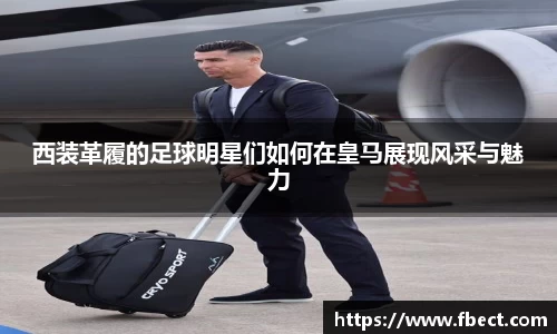 西装革履的足球明星们如何在皇马展现风采与魅力