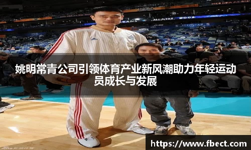 姚明常青公司引领体育产业新风潮助力年轻运动员成长与发展