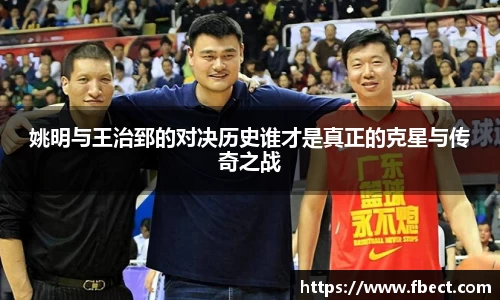姚明与王治郅的对决历史谁才是真正的克星与传奇之战