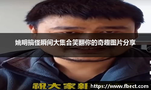 姚明搞怪瞬间大集合笑翻你的奇趣图片分享