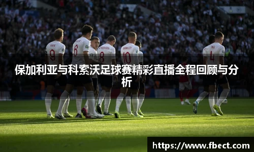 保加利亚与科索沃足球赛精彩直播全程回顾与分析