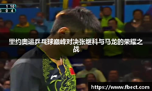 里约奥运乒乓球巅峰对决张继科与马龙的荣耀之战