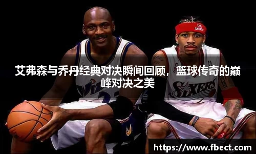 艾弗森与乔丹经典对决瞬间回顾，篮球传奇的巅峰对决之美