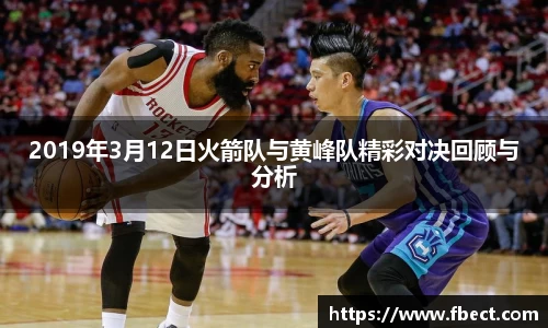2019年3月12日火箭队与黄峰队精彩对决回顾与分析