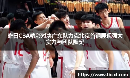 昨日CBA精彩对决广东队力克北京首钢展现强大实力与团队默契
