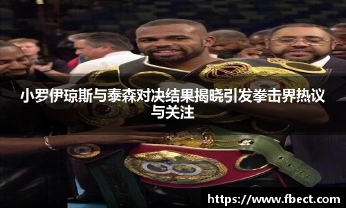 小罗伊琼斯与泰森对决结果揭晓引发拳击界热议与关注