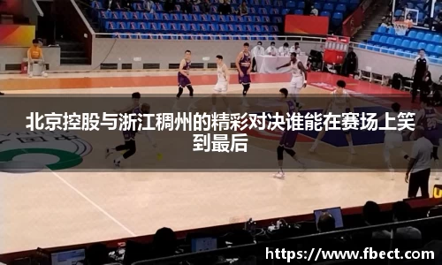 北京控股与浙江稠州的精彩对决谁能在赛场上笑到最后