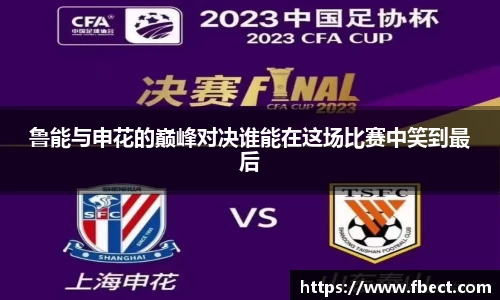 鲁能与申花的巅峰对决谁能在这场比赛中笑到最后