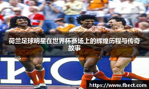 荷兰足球明星在世界杯赛场上的辉煌历程与传奇故事